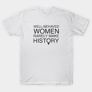 Well Behaved Women Rarely Make History T-Shirt